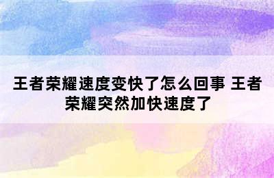 王者荣耀速度变快了怎么回事 王者荣耀突然加快速度了